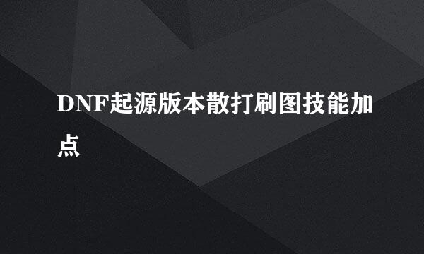 DNF起源版本散打刷图技能加点