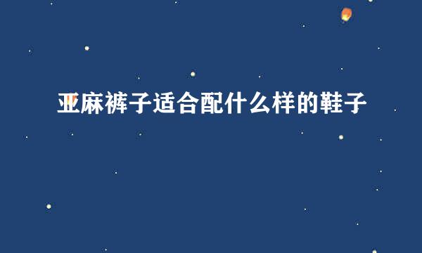 亚麻裤子适合配什么样的鞋子