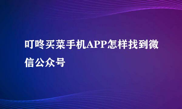 叮咚买菜手机APP怎样找到微信公众号