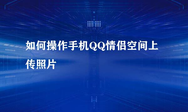 如何操作手机QQ情侣空间上传照片