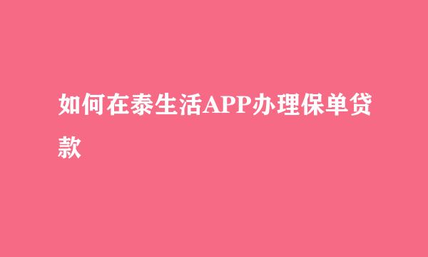 如何在泰生活APP办理保单贷款