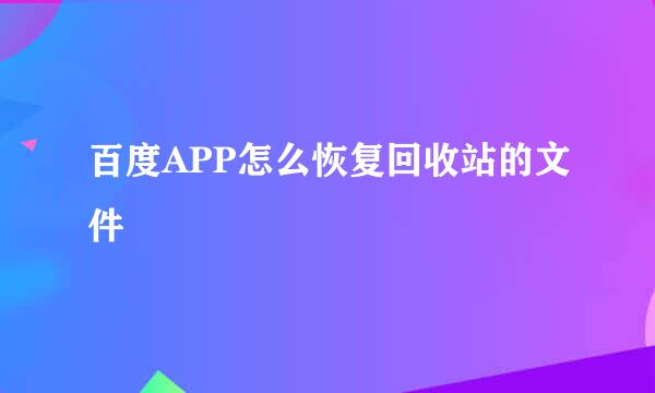 百度APP怎么恢复回收站的文件