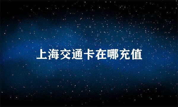 上海交通卡在哪充值