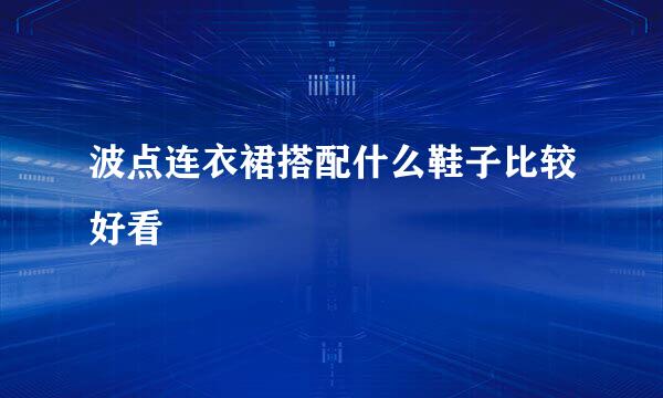 波点连衣裙搭配什么鞋子比较好看