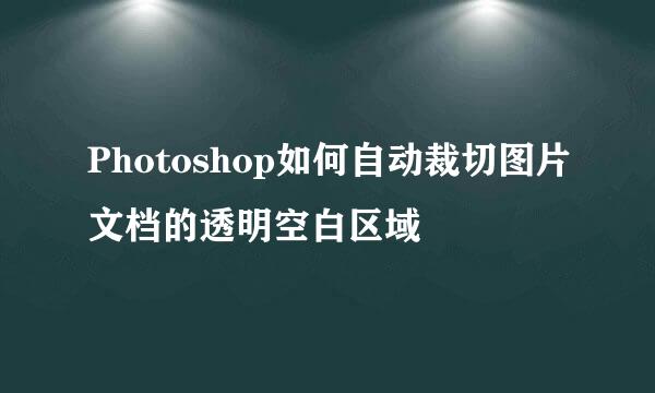 Photoshop如何自动裁切图片文档的透明空白区域