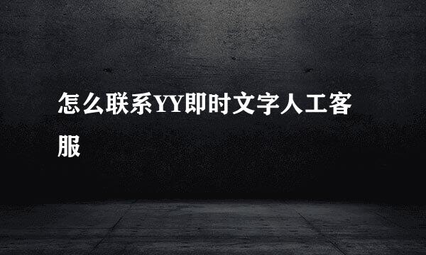 怎么联系YY即时文字人工客服