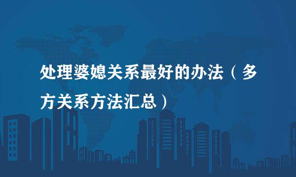 处理婆媳关系最好的办法（多方关系方法汇总）