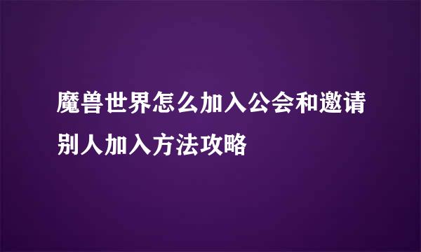 魔兽世界怎么加入公会和邀请别人加入方法攻略