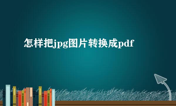 怎样把jpg图片转换成pdf