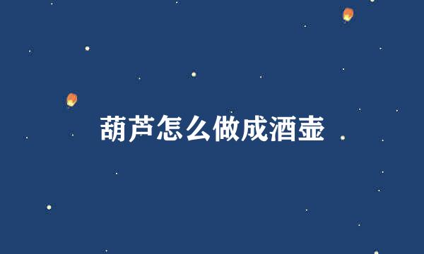 葫芦怎么做成酒壶