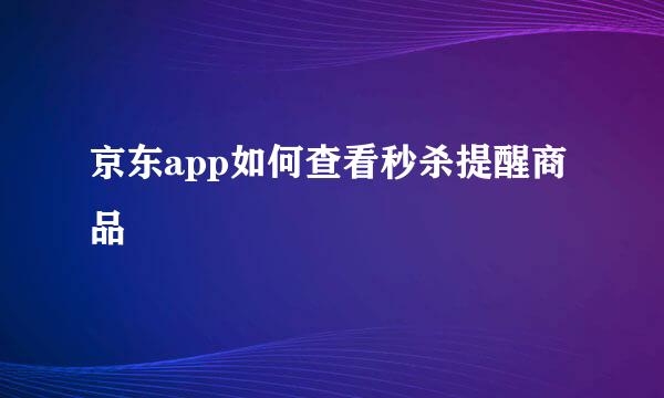 京东app如何查看秒杀提醒商品