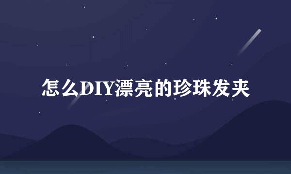 怎么DIY漂亮的珍珠发夹