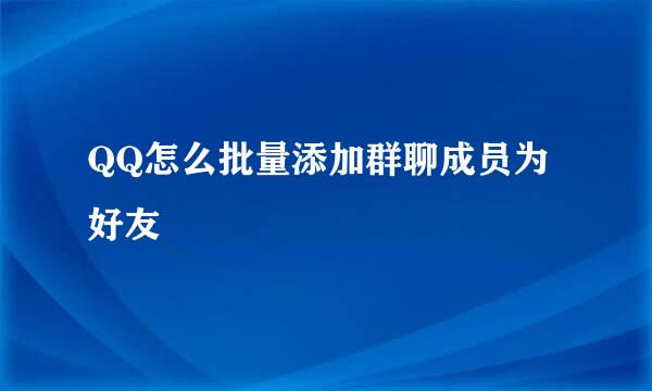QQ怎么批量添加群聊成员为好友