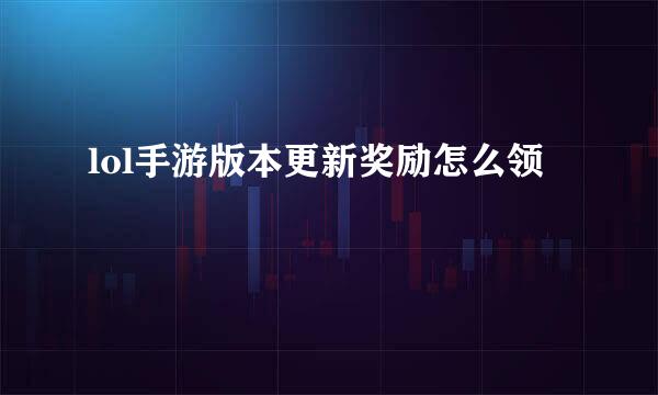 lol手游版本更新奖励怎么领