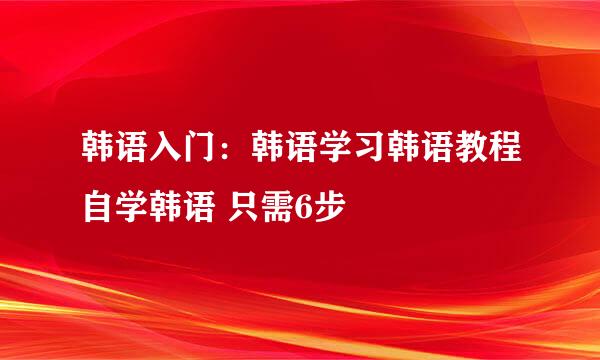 韩语入门：韩语学习韩语教程自学韩语 只需6步