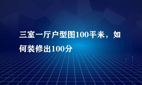 三室一厅户型图100平米，如何装修出100分