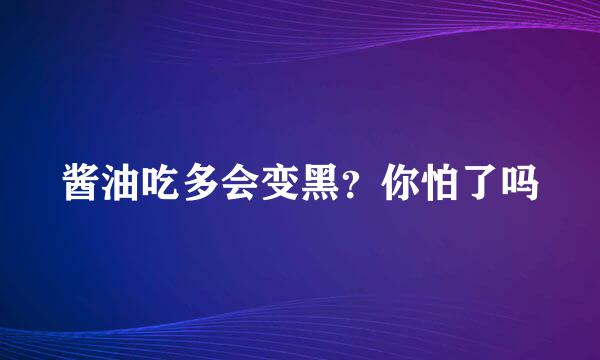 酱油吃多会变黑？你怕了吗
