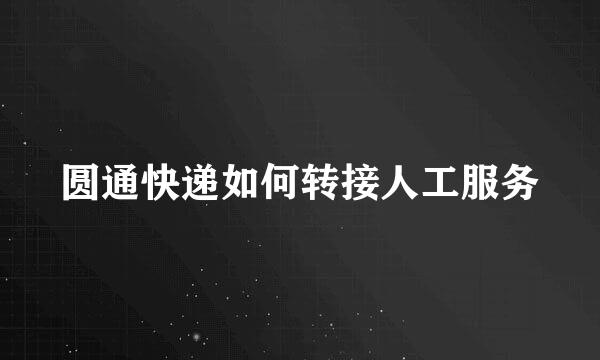 圆通快递如何转接人工服务