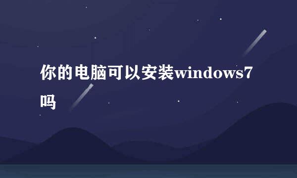 你的电脑可以安装windows7吗