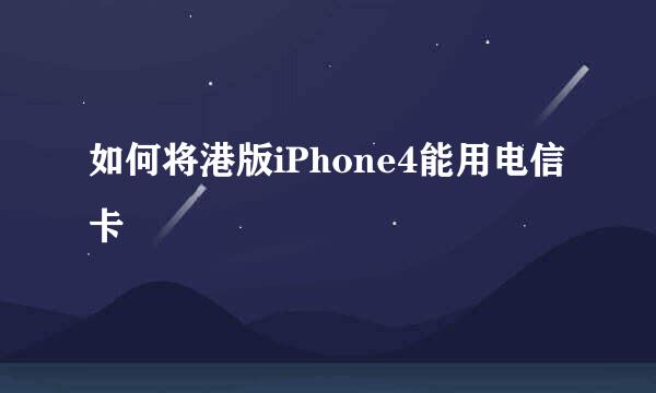 如何将港版iPhone4能用电信卡