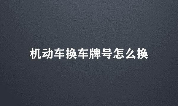 机动车换车牌号怎么换