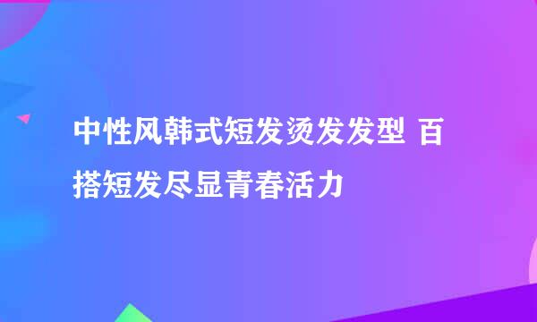 中性风韩式短发烫发发型 百搭短发尽显青春活力