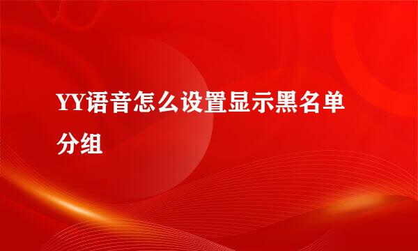 YY语音怎么设置显示黑名单分组