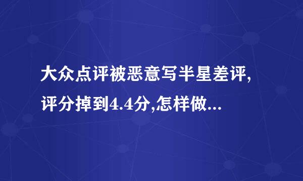 大众点评被恶意写半星差评,评分掉到4.4分,怎样做才能提升评分
