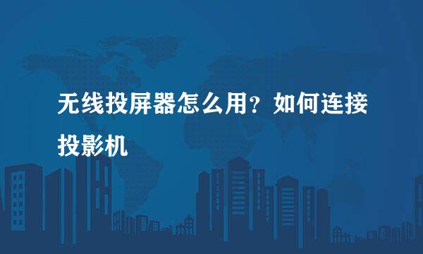 无线投屏器怎么用？如何连接投影机