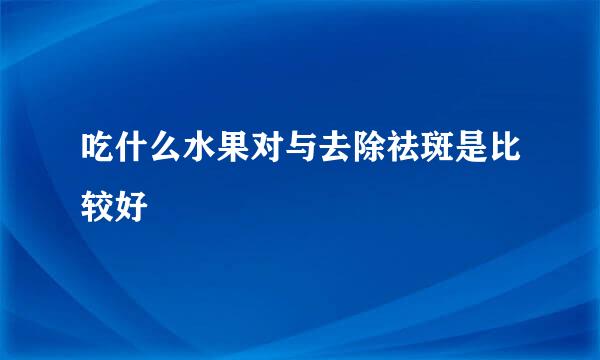 吃什么水果对与去除祛斑是比较好