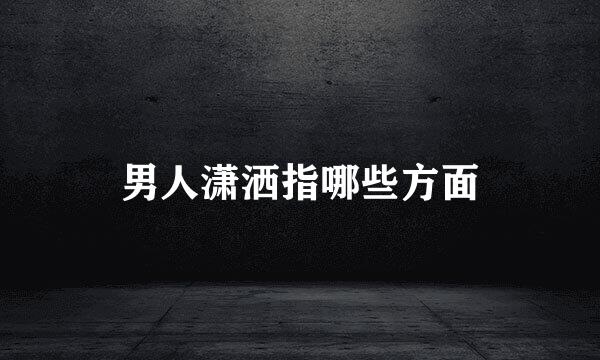 男人潇洒指哪些方面