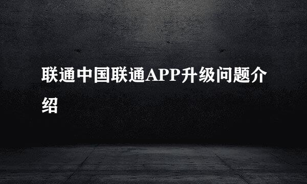 联通中国联通APP升级问题介绍