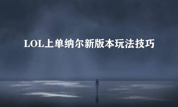 LOL上单纳尔新版本玩法技巧