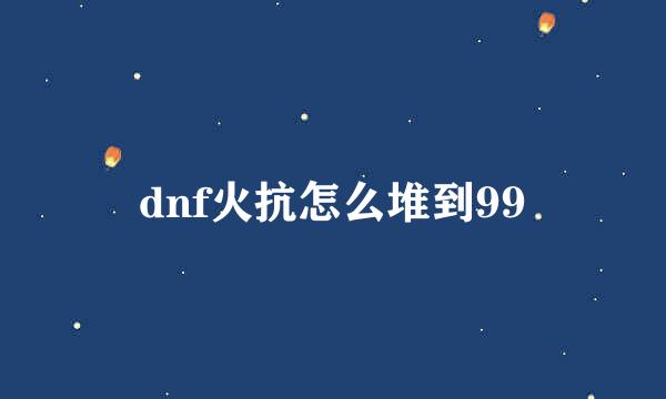 dnf火抗怎么堆到99