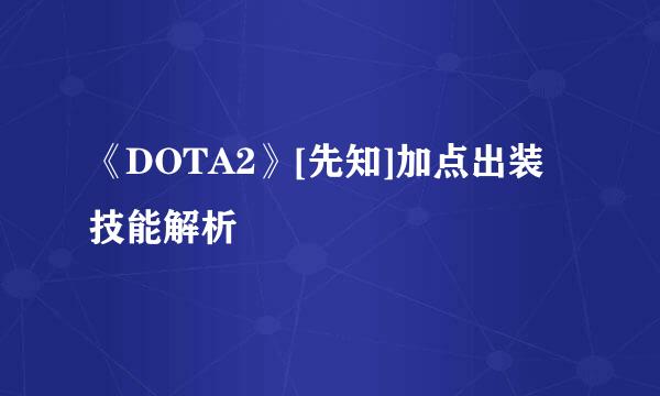 《DOTA2》[先知]加点出装技能解析