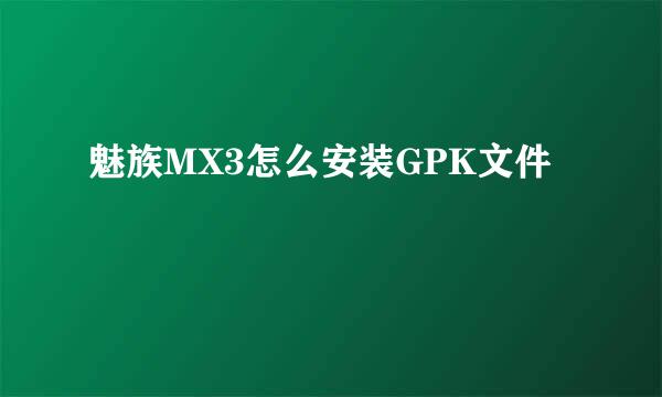 魅族MX3怎么安装GPK文件