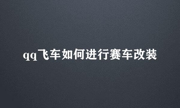 qq飞车如何进行赛车改装