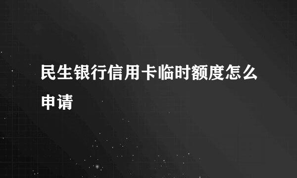 民生银行信用卡临时额度怎么申请
