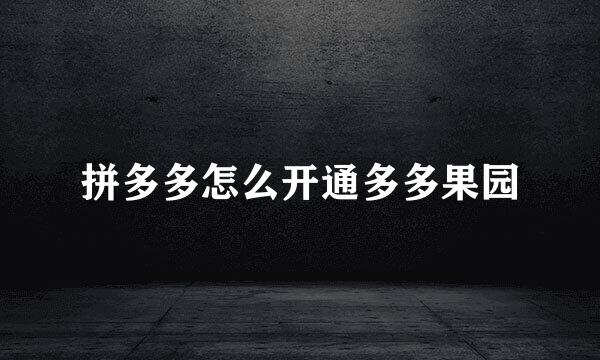 拼多多怎么开通多多果园