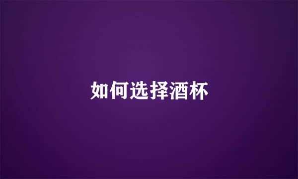 如何选择酒杯