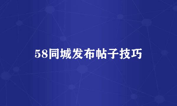 58同城发布帖子技巧