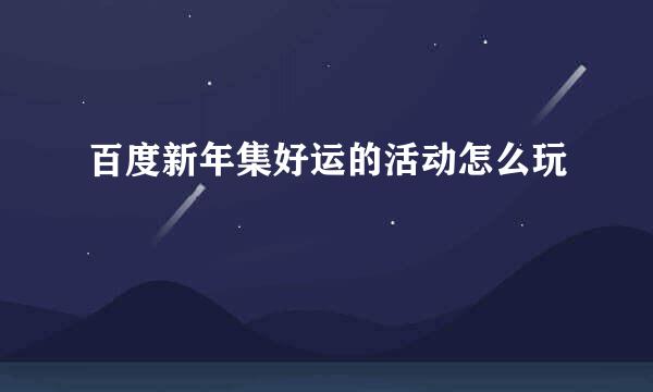 百度新年集好运的活动怎么玩