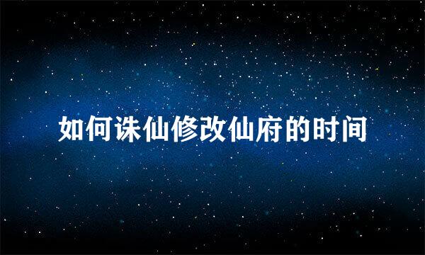 如何诛仙修改仙府的时间