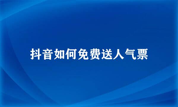 抖音如何免费送人气票