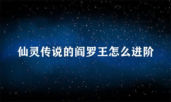 仙灵传说的阎罗王怎么进阶