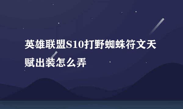 英雄联盟S10打野蜘蛛符文天赋出装怎么弄