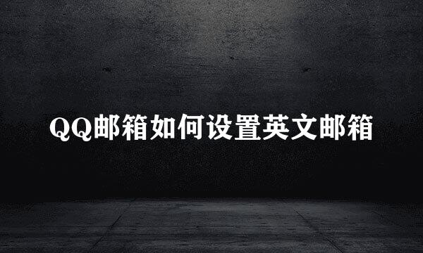 QQ邮箱如何设置英文邮箱