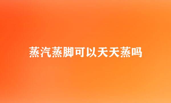 蒸汽蒸脚可以天天蒸吗