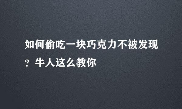 如何偷吃一块巧克力不被发现？牛人这么教你