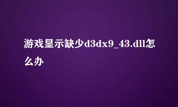 游戏显示缺少d3dx9_43.dll怎么办